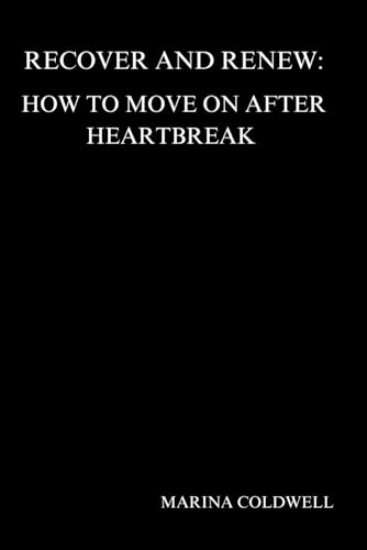 Recover and Renew: How to Move On After Heartbreak: Rediscover Your Strength and Embrace a Brighter Future