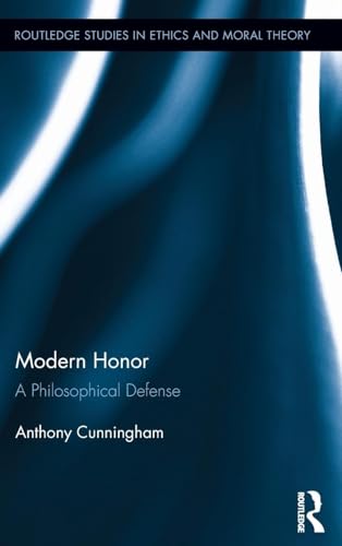 Modern Honor: A Philosophical Defense (Routledge Studies in Ethics and Moral Theory)