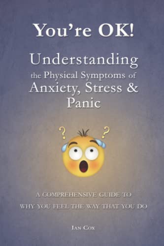 You're OK! Understanding the Physical Symptoms of Stress, Anxiety & Panic: A comprehensive guide to why you feel the way that you do