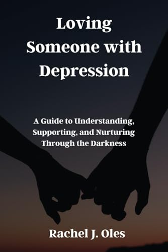 Loving Someone with Depression: A Guide to Understanding, Supporting, and Nurturing Through the Darkness