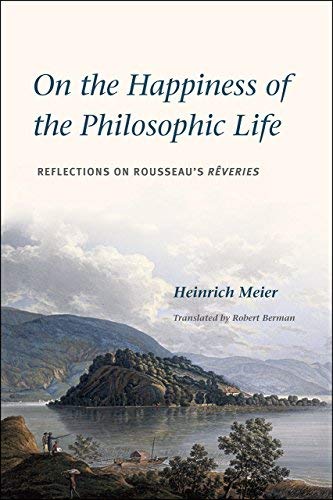 On the Happiness of the Philosophic Life: Reflections on Rousseau's Reveries by Heinrich Meier (2016-04-19)