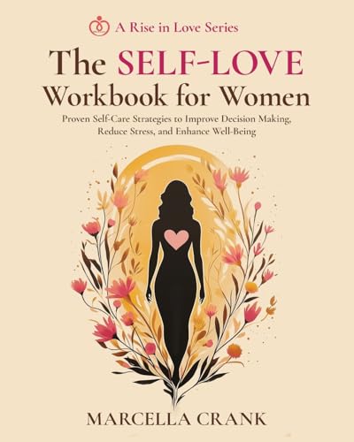 The Self-Love Workbook for Women: Proven Self-Care Strategies to Improve Decision Making, Reduce Stress, and Enhance Well-Being