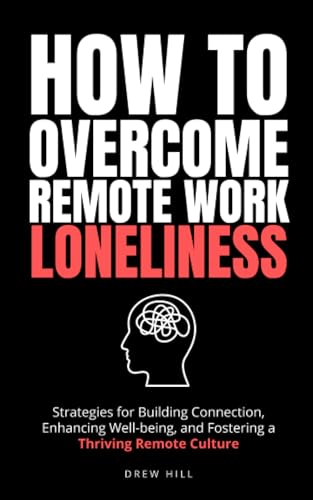 How to Overcome Remote Work Loneliness: Strategies for Building Connection, Enhancing Well-being, and Fostering a Thriving Remote Culture