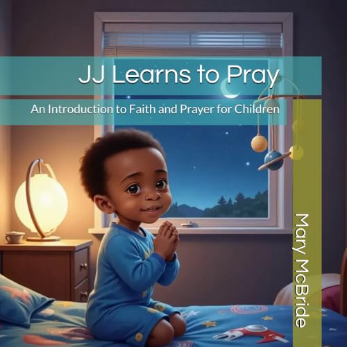 JJ Learns to Pray: An Introduction to Faith and Prayer for Children