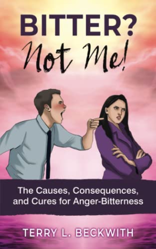 Bitter? Not Me!: The Causes, Consequences, and Cures for Anger-Bitterness