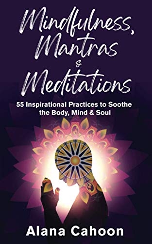 Mindfulness, Mantras & Meditations: 55 Inspirational Practices to Soothe the Body, Mind & Soul (Meditation Books for Beginners)