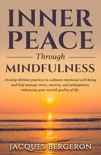 Inner Peace Through Mindfulness: Develop Lifetime Practices To Cultivate Emotional Well-Being And Help Manage Stress, Anxiety, And Unhappiness, ... Quality Of Life (The Living Well Series)