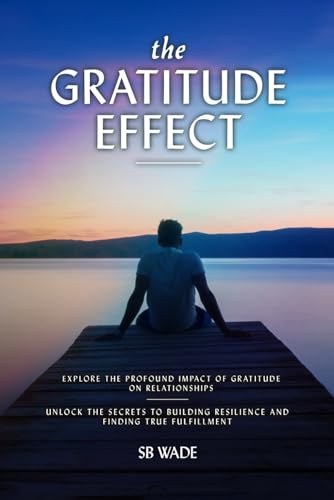 The Gratitude Effect: The Science, Power, and Real Results of Appreciation: Transforming the Brain, Shaping Emotions, and Increasing Overall Well-Being