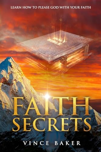 Faith Secrets: Learn How To Please God With Your Faith