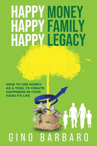 Happy Money Happy Family Happy Legacy: How to Use Money as a Tool to Create Happiness in Your Family’s Life