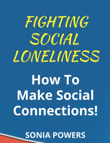 Fighting Social Loneliness Tips How To Overcome, Make New Friends and Social Connections.: What Is Loneliness? How To Overcome Loneliness, Types of Loneliness, Practical Tips On Managing Loneliness.