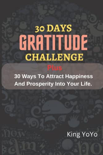 30 DAYS GRATITUDE CHALLENGE: Plus 30 Ways To Attract Happiness And Prosperity Into Your Life.