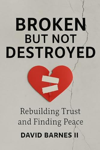 Broken But Not Destroyed: Rebuilding Trust and Finding Peace