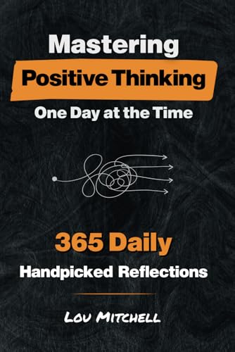 Mastering Positive Thinking - One Day at a Time: A Year of 365 Handpicked Inspirations of Deep & Actionable Wisdom. Each Day, One Page, One Quote, One ... Self-Help Daily Habit. (One Day at the Time)