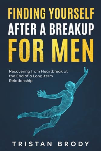 Finding Yourself After a BreakUp for Men: Recovering from Heartbreak at the End of a Long-term Relationship