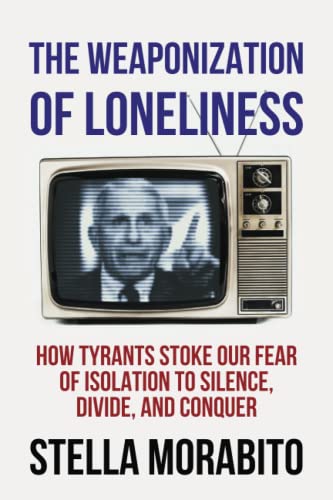 The Weaponization of Loneliness: How Tyrants Stoke Our Fear of Isolation to Silence, Divide, and Conquer