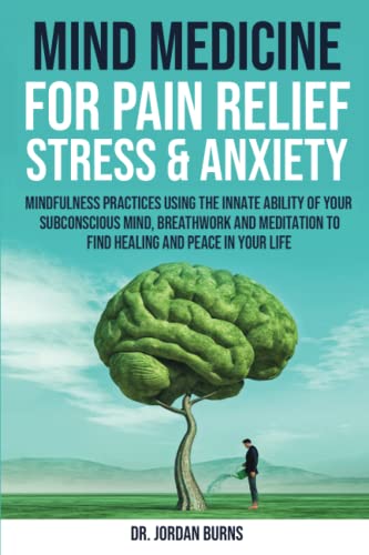 Mind Medicine For Pain Relief, Stress and Anxiety: Mindfulness Practices Using the Innate Ability of Your Subconscious Mind, Breathwork and Meditation to Find Healing and Peace in Your Life