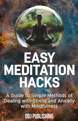 Easy Meditation Hacks: A Guide to Simple Methods of Dealing with Stress and Anxiety with Mindfulness
