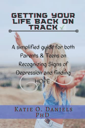 GETTING YOUR LIFE BACK ON TRACK: A Simplified guide for both Parents & Teens on recognizing Signs of Depression and finding Hope