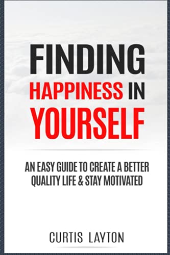 Finding Happiness in Yourself: An Easy Guide to Create a Better Quality Life & Stay Motivated: Finding Happiness After Grief: Overcoming Sadness, Sorrow and Hopelessness