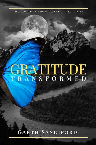 Gratitude Transformed: The Journey From Darkness to Light