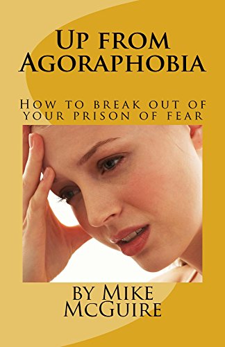 Up from Agoraphobia: How to Escape out of Your Prison of Fear