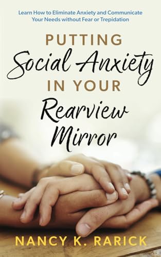 Putting Social Anxiety in Your Rearview Mirror: Learn How to Eliminate Anxiety and Communicate Your Needs without Fear or Trepidation