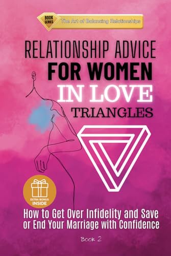 RELATIONSHIP ADVICE FOR WOMEN IN LOVE TRIANGLES: How to Get Over Infidelity and Save or End Your Marriage with Confidence (The Art of Balancing Relationships)