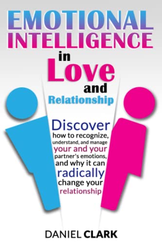 Emotional Intelligence in Love and Relationship: Discover how to Recognize, Understand, and Manage your and your partner's emotions, and why it can radically change your relationship