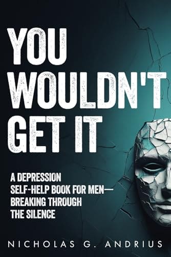 You Wouldn't Get It: A Depression Self-Help Book for Men—Breaking Through the Silence