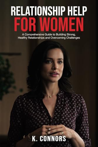 Relationship Help for Women: A Comprehensive Guide to Building Strong, Healthy Relationships and Overcoming Challenges