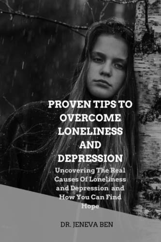 PROVEN TIPS TO OVERCOME LONELINESS AND DEPRESSION: Uncovering The Real Causes Of Loneliness and Depression and How You Can Find Hope