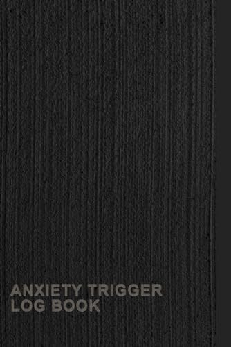 Anxiety Trigger Log Book: A Notebook To Keep Track Of Your Potential Anxiety Triggers, Physical Symptoms, Emotional Responses, Cognitive Responses And ... That May Contribute To Your Anxiety Levels