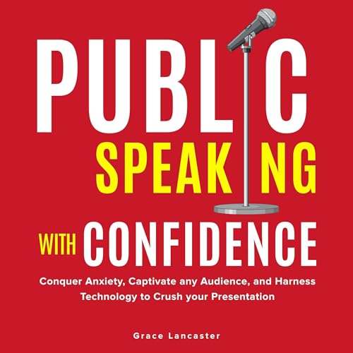 Public Speaking with Confidence: Conquer Anxiety, Captivate any Audience, and Harness Technology to Crush Your Presentation