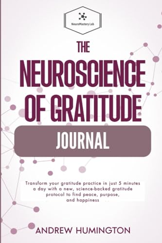 The Neuroscience of Gratitude Journal: Transform your gratitude practice in just 5 minutes a day with a new, science-backed gratitude protocol to find ... and happiness (NeuroMastery Lab Collection)