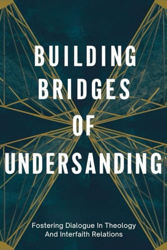 Building Bridges Of Understanding: Fostering Dialogue In Theology And Interfaith Relations