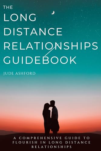 The Long Distance Relationships Guidebook: A Comprehensive Guide to Flourish in Long Distance Relationships