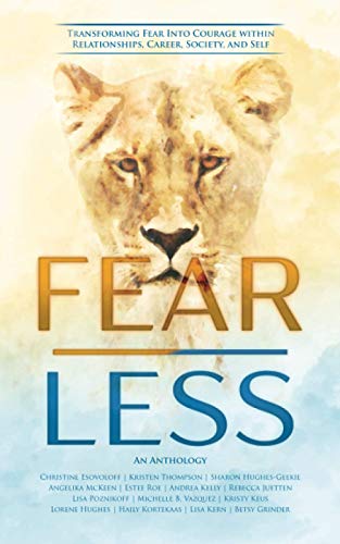 Fear Less: Transforming Fear Into Courage within Relationships, Career, Society, and Self