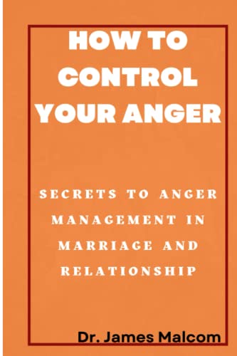 How To Control Your Anger: Secrets To Anger Management In Marriage And Relationships