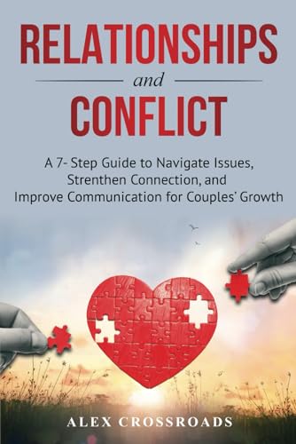Relationships and Conflict:: A 7-Step Guide to Navigate Issues, Strengthen Connection, and Improve Communication for Couples' Growth.