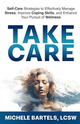 Take CARE: Self-Care Strategies to Effectively Manage Stress, Improve Coping Skills, and Enhance Your Pursuit of Wellness