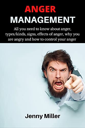 ANGER MANAGEMENT : All you need to know about anger, types/kinds, signs, effects of anger, why you are angry and how to control your anger