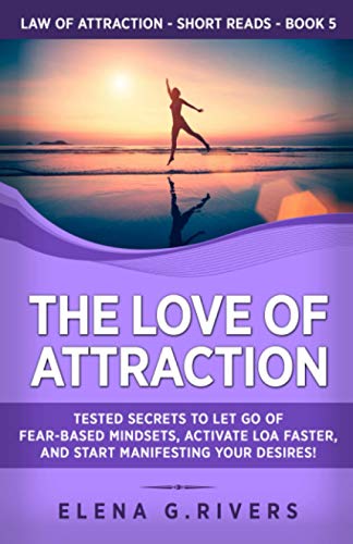 The Love of Attraction: Tested Secrets to Let Go of Fear-Based Mindsets, Activate LOA Faster, and Start Manifesting Your Desires! (Law of Attraction Short Reads)