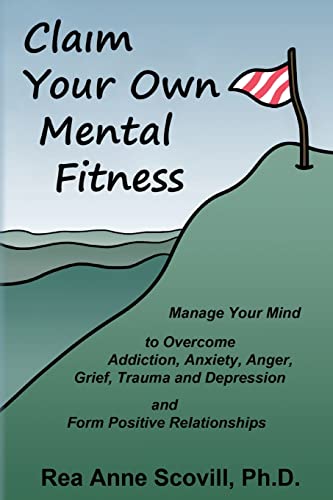 Claim Your Own Mental Fitness: Manage Your Mind to Overcome Addiction, Anxiety, Anger, Grief, Trauma & Depression and Form Positive Relationships