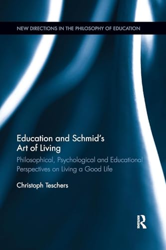 Education and Schmid's Art of Living: Philosophical, Psychological and Educational Perspectives on Living a Good Life (New Directions in the Philosophy of Education)