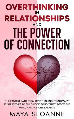 Overthinking in Relationships & The Power of Connection: The Fastest Path from Overthinking to Intimacy 10 Strategies to Build Rock Solid Trust, Detox the Mind, and Restore Balance