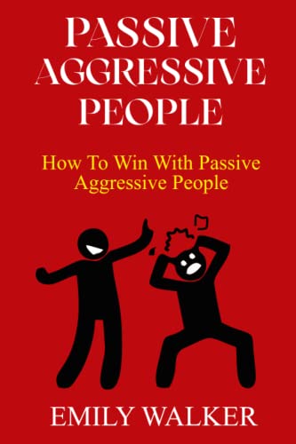 PASSIVE-AGGRESSIVE PEOPLE: How To Win With Passive-Aggressive People