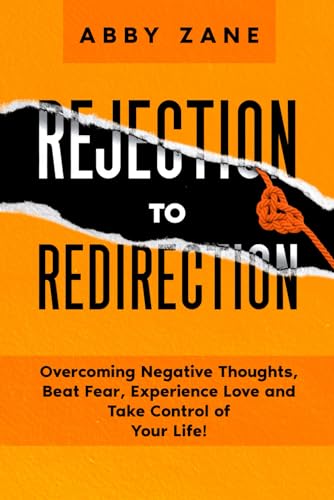 Rejection to Redirection: Overcoming Negative Thoughts, Beat Fear, Experience Love and Take Control of Your Life!