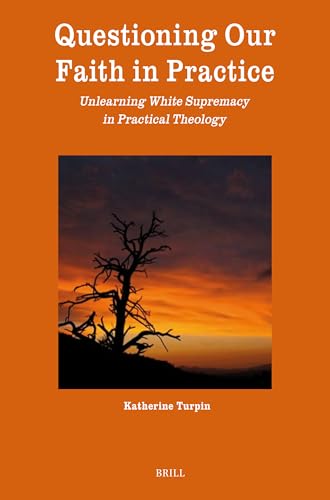 Questioning Our Faith in Practice: Unlearning White Supremacy in Practical Theology (Theology in Practice)