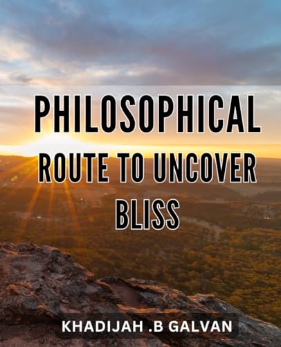 Philosophical Route to Uncover Bliss: Discovering Inner Joy through a Philosophical Journey on the Road to Happiness